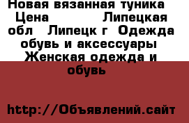 Новая вязанная туника › Цена ­ 1 500 - Липецкая обл., Липецк г. Одежда, обувь и аксессуары » Женская одежда и обувь   